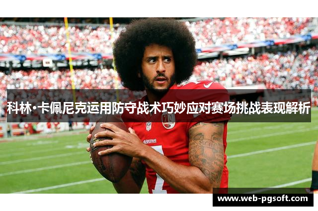 科林·卡佩尼克运用防守战术巧妙应对赛场挑战表现解析
