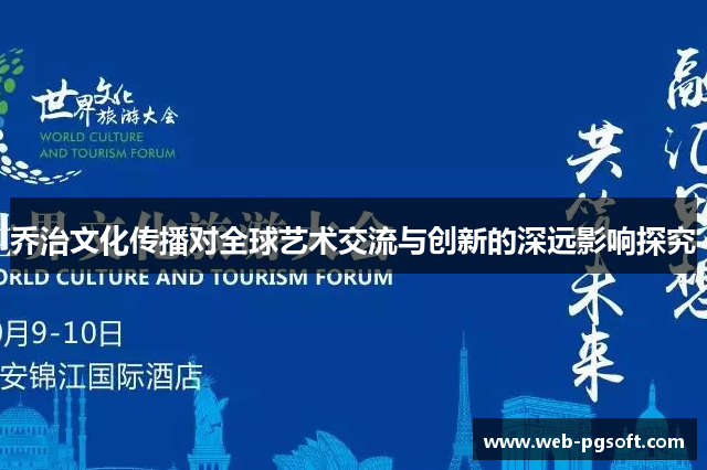 乔治文化传播对全球艺术交流与创新的深远影响探究