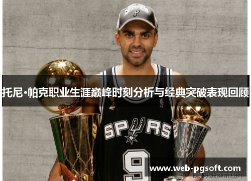 托尼·帕克职业生涯巅峰时刻分析与经典突破表现回顾
