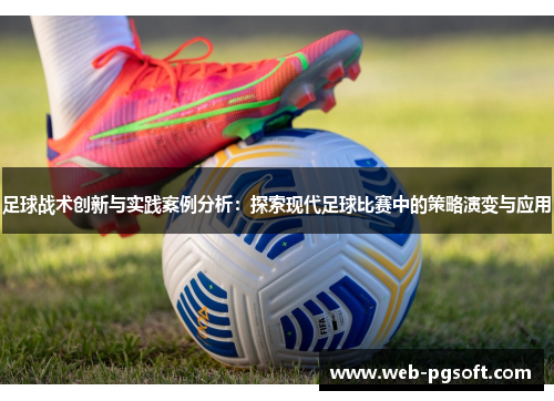 足球战术创新与实践案例分析：探索现代足球比赛中的策略演变与应用
