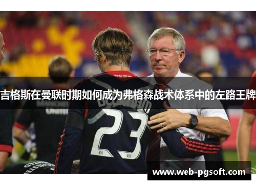 吉格斯在曼联时期如何成为弗格森战术体系中的左路王牌