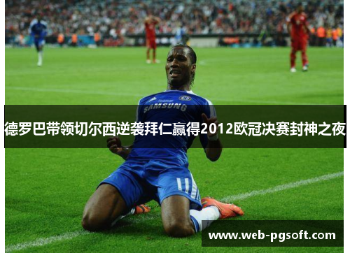 德罗巴带领切尔西逆袭拜仁赢得2012欧冠决赛封神之夜