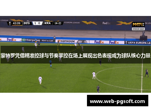 蒙特罗凭借精准控球与节奏掌控在场上展现出色表现成为球队核心力量