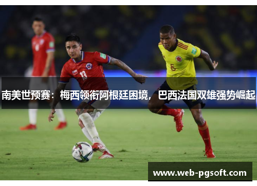 南美世预赛：梅西领衔阿根廷困境，巴西法国双雄强势崛起