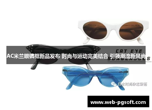 AC米兰眼镜框新品发布 时尚与运动完美结合 引领潮流新风尚