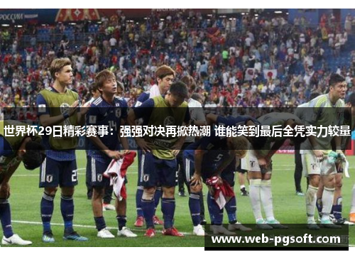 世界杯29日精彩赛事：强强对决再掀热潮 谁能笑到最后全凭实力较量