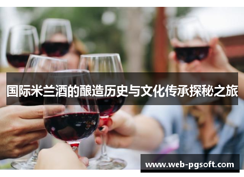 国际米兰酒的酿造历史与文化传承探秘之旅