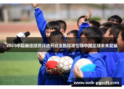 2025中超最佳球员评选开启全新标准引领中国足球未来发展