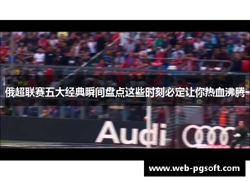 俄超联赛五大经典瞬间盘点这些时刻必定让你热血沸腾