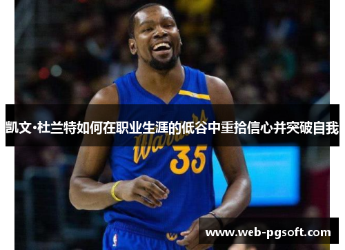 凯文·杜兰特如何在职业生涯的低谷中重拾信心并突破自我