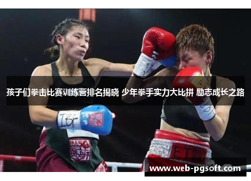 孩子们拳击比赛训练营排名揭晓 少年拳手实力大比拼 励志成长之路