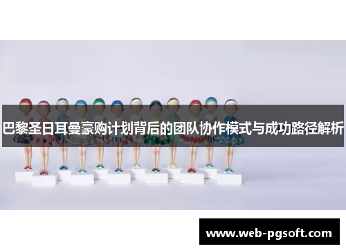 巴黎圣日耳曼豪购计划背后的团队协作模式与成功路径解析