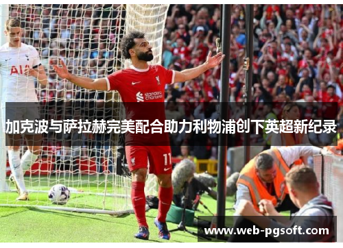 加克波与萨拉赫完美配合助力利物浦创下英超新纪录
