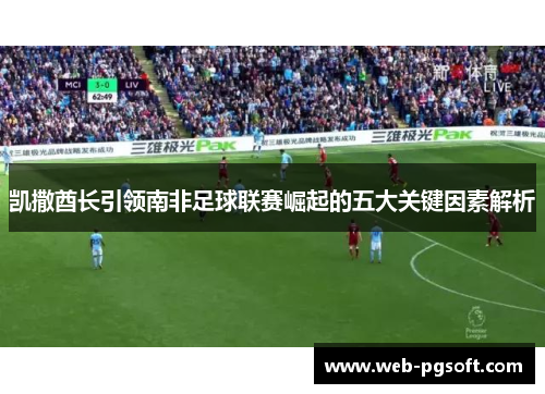 凯撒酋长引领南非足球联赛崛起的五大关键因素解析