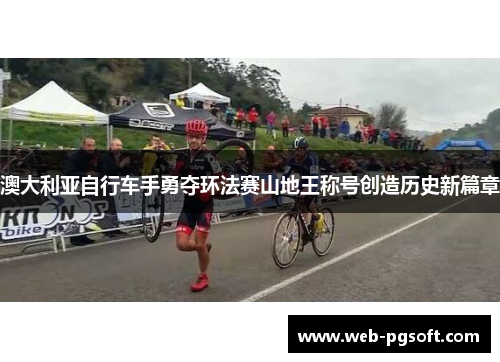 澳大利亚自行车手勇夺环法赛山地王称号创造历史新篇章