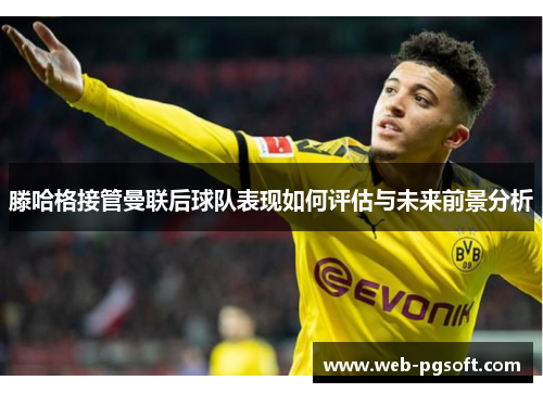 滕哈格接管曼联后球队表现如何评估与未来前景分析