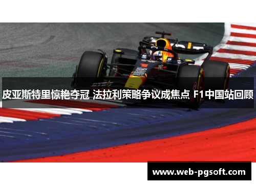 皮亚斯特里惊艳夺冠 法拉利策略争议成焦点 F1中国站回顾