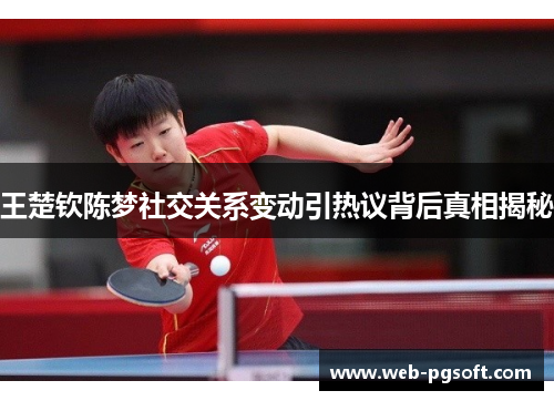王楚钦陈梦社交关系变动引热议背后真相揭秘