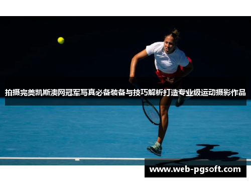 拍摄完美凯斯澳网冠军写真必备装备与技巧解析打造专业级运动摄影作品