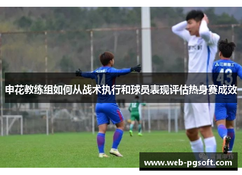 申花教练组如何从战术执行和球员表现评估热身赛成效