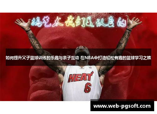 如何提升父子篮球训练的乐趣与亲子互动 在NBA中打造轻松有趣的篮球学习之旅
