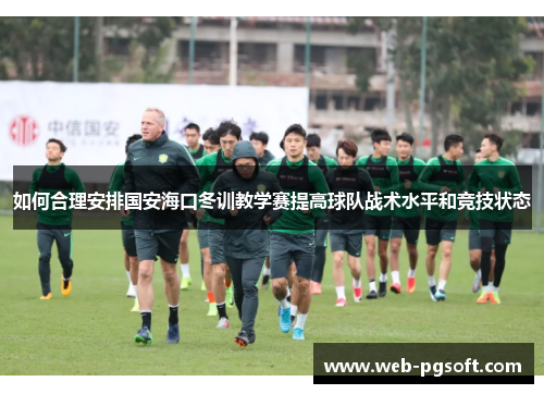 如何合理安排国安海口冬训教学赛提高球队战术水平和竞技状态