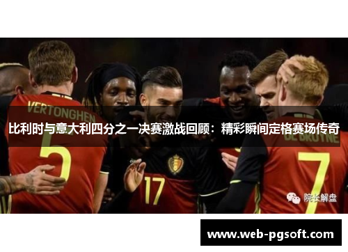 比利时与意大利四分之一决赛激战回顾：精彩瞬间定格赛场传奇