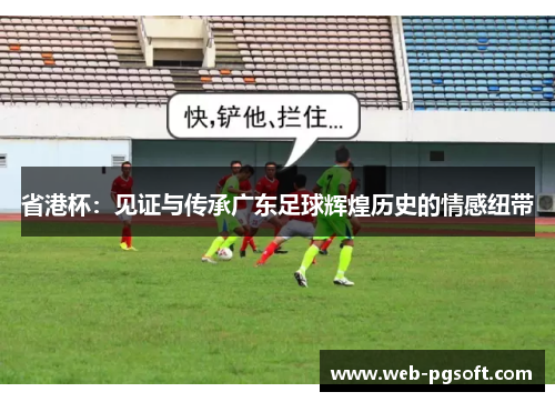 省港杯：见证与传承广东足球辉煌历史的情感纽带