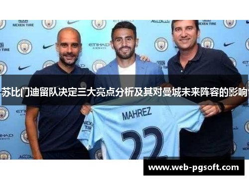 苏比门迪留队决定三大亮点分析及其对曼城未来阵容的影响