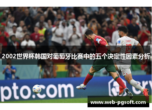 2002世界杯韩国对葡萄牙比赛中的五个决定性因素分析