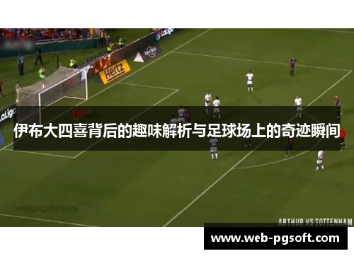 伊布大四喜背后的趣味解析与足球场上的奇迹瞬间