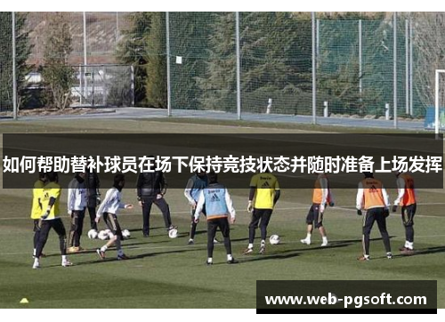 如何帮助替补球员在场下保持竞技状态并随时准备上场发挥