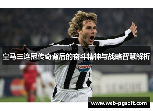 皇马三连冠传奇背后的奋斗精神与战略智慧解析