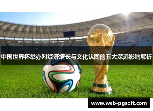 中国世界杯举办对经济增长与文化认同的五大深远影响解析