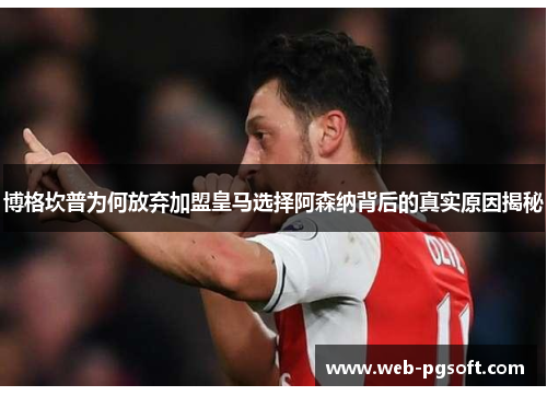 博格坎普为何放弃加盟皇马选择阿森纳背后的真实原因揭秘