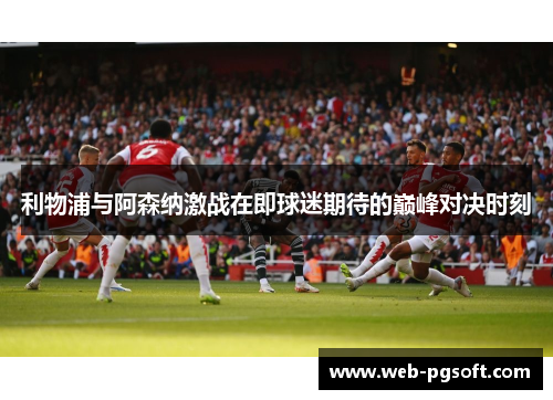 利物浦与阿森纳激战在即球迷期待的巅峰对决时刻