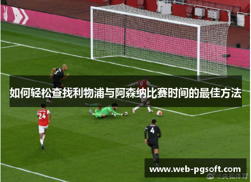 如何轻松查找利物浦与阿森纳比赛时间的最佳方法