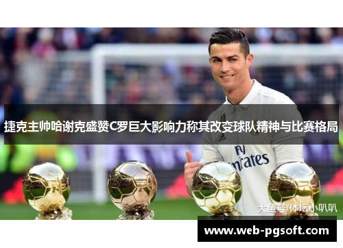 捷克主帅哈谢克盛赞C罗巨大影响力称其改变球队精神与比赛格局